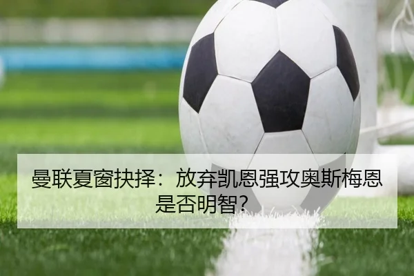 曼联夏窗抉择：放弃凯恩强攻奥斯梅恩是否明智？